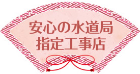 安心の水道局指定工事店